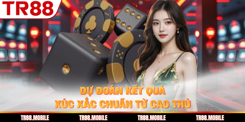 Dự đoán kết quả xúc xắc chuẩn từ cao thủ