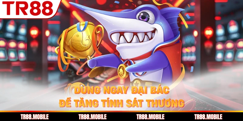 Dùng ngay đại bác để tăng tính sát thương