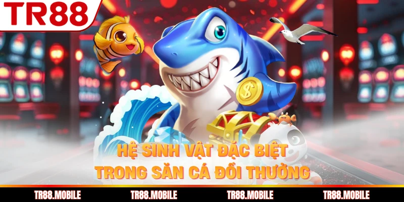 Hệ sinh vật đặc biệt trong săn cá đổi thưởng