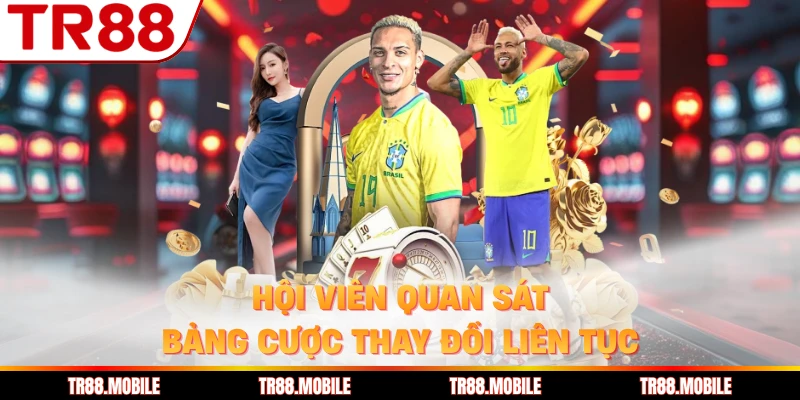 Hội viên quan sát bảng cược thay đổi liên tục