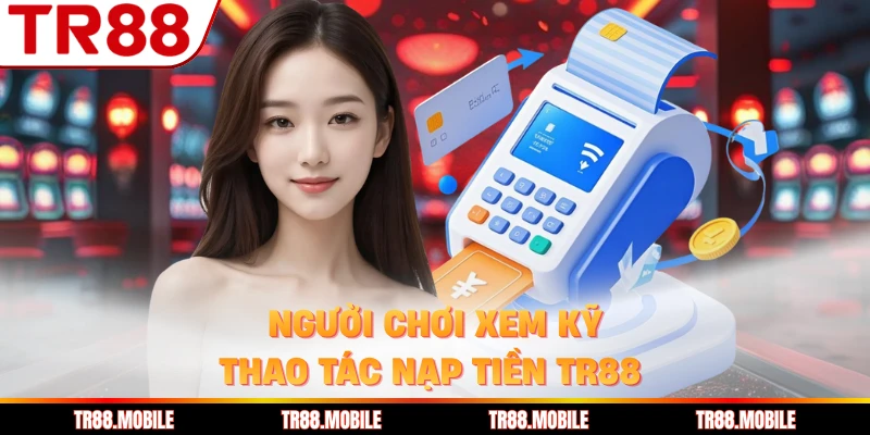 Người chơi xem kỹ thao tác nạp tiền TR88