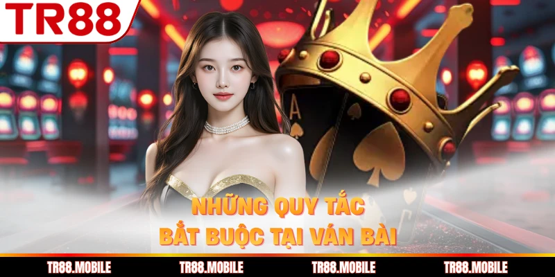 Những quy tắc bắt buộc tại ván bài